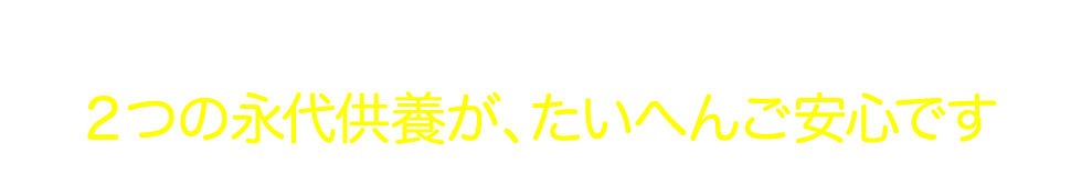 2つの永代供養が、たいへんご安心です